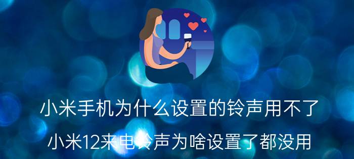 小米手机为什么设置的铃声用不了 小米12来电铃声为啥设置了都没用？